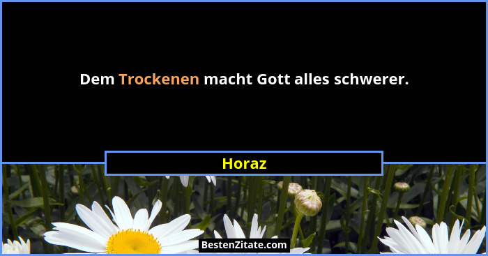 Dem Trockenen macht Gott alles schwerer.... - Horaz