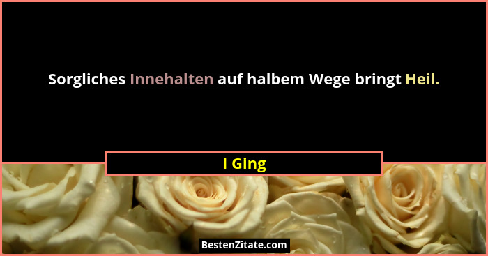 Sorgliches Innehalten auf halbem Wege bringt Heil.... - I Ging