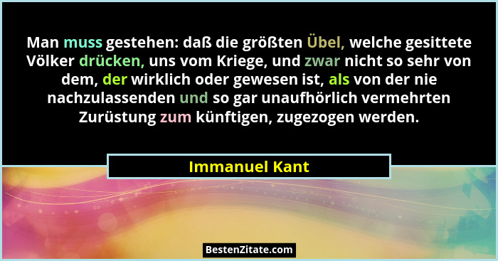 Man muss gestehen: daß die größten Übel, welche gesittete Völker drücken, uns vom Kriege, und zwar nicht so sehr von dem, der wirklich... - Immanuel Kant