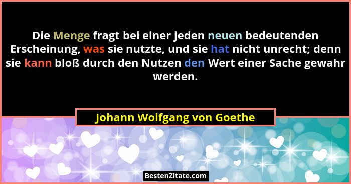 Die Menge fragt bei einer jeden neuen bedeutenden Erscheinung, was sie nutzte, und sie hat nicht unrecht; denn sie kann b... - Johann Wolfgang von Goethe