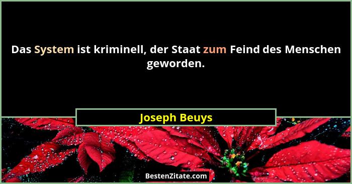 Das System ist kriminell, der Staat zum Feind des Menschen geworden.... - Joseph Beuys