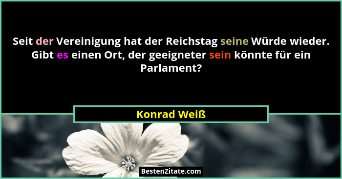Seit der Vereinigung hat der Reichstag seine Würde wieder. Gibt es einen Ort, der geeigneter sein könnte für ein Parlament?... - Konrad Weiß