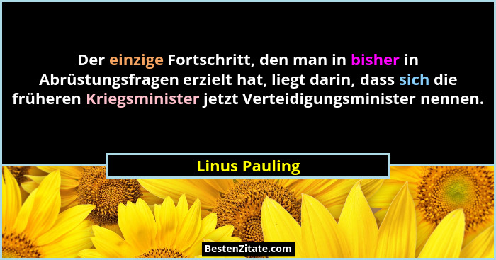 Der einzige Fortschritt, den man in bisher in Abrüstungsfragen erzielt hat, liegt darin, dass sich die früheren Kriegsminister jetzt V... - Linus Pauling
