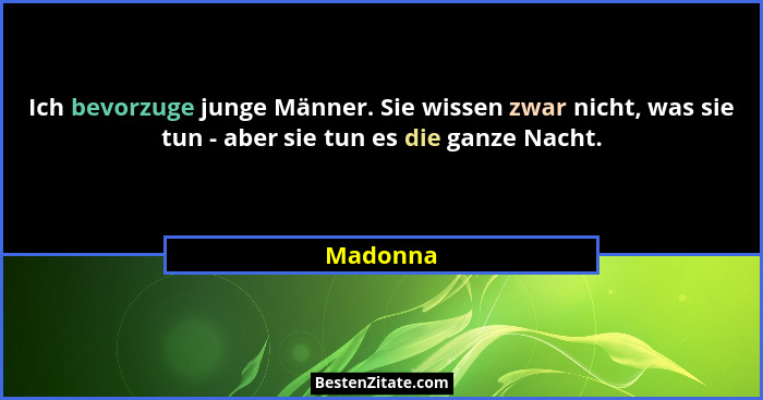 Ich bevorzuge junge Männer. Sie wissen zwar nicht, was sie tun - aber sie tun es die ganze Nacht.... - Madonna
