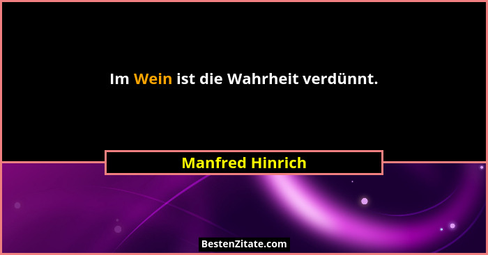 Im Wein ist die Wahrheit verdünnt.... - Manfred Hinrich