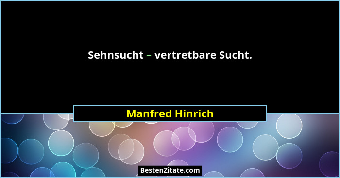 Sehnsucht – vertretbare Sucht.... - Manfred Hinrich