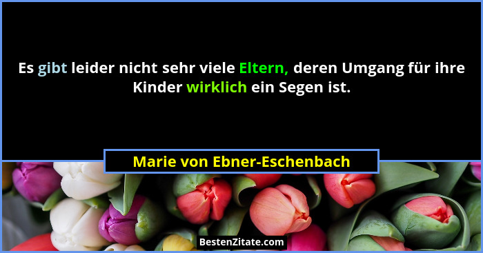 Es gibt leider nicht sehr viele Eltern, deren Umgang für ihre Kinder wirklich ein Segen ist.... - Marie von Ebner-Eschenbach