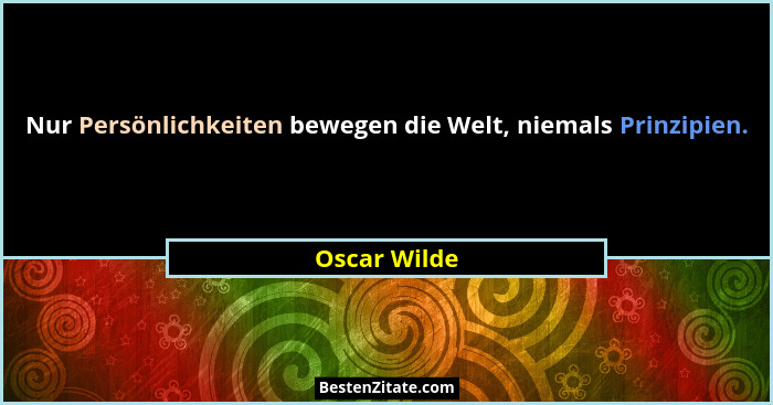 Nur Persönlichkeiten bewegen die Welt, niemals Prinzipien.... - Oscar Wilde