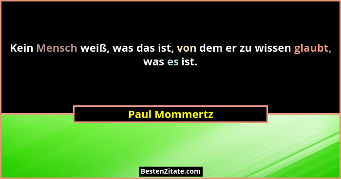 Kein Mensch weiß, was das ist, von dem er zu wissen glaubt, was es ist.... - Paul Mommertz