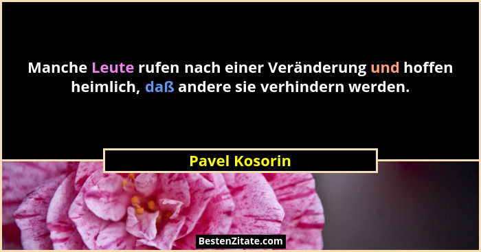Manche Leute rufen nach einer Veränderung und hoffen heimlich, daß andere sie verhindern werden.... - Pavel Kosorin