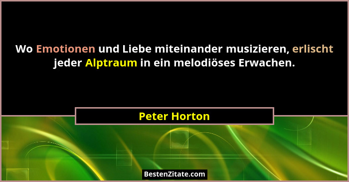 Wo Emotionen und Liebe miteinander musizieren, erlischt jeder Alptraum in ein melodiöses Erwachen.... - Peter Horton