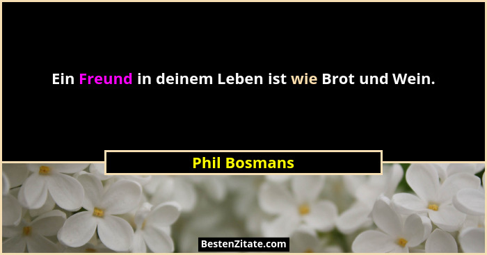 Ein Freund in deinem Leben ist wie Brot und Wein.... - Phil Bosmans