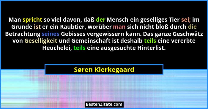 Man spricht so viel davon, daß der Mensch ein geselliges Tier sei; im Grunde ist er ein Raubtier, worüber man sich nicht bloß durc... - Søren Kierkegaard
