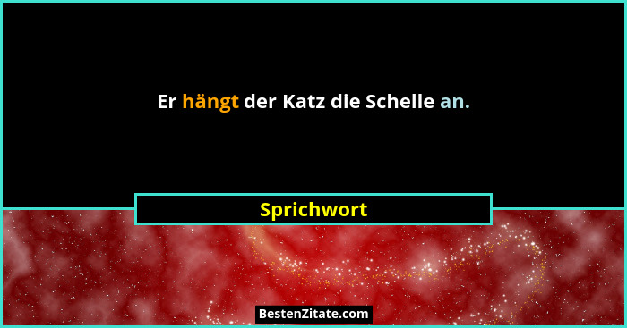 Er hängt der Katz die Schelle an.... - Sprichwort