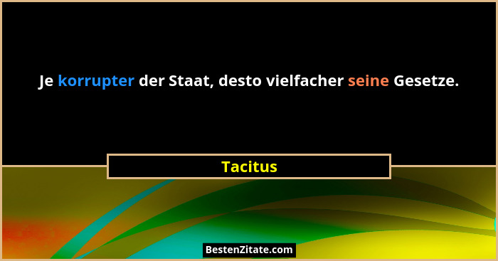 Je korrupter der Staat, desto vielfacher seine Gesetze.... - Tacitus