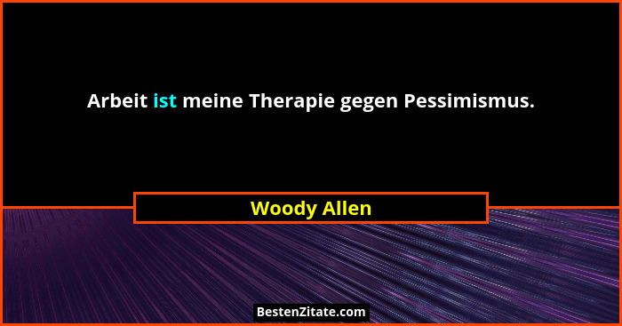 Arbeit ist meine Therapie gegen Pessimismus.... - Woody Allen