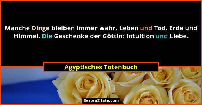 Manche Dinge bleiben immer wahr. Leben und Tod. Erde und Himmel. Die Geschenke der Göttin: Intuition und Liebe.... - Ägyptisches Totenbuch