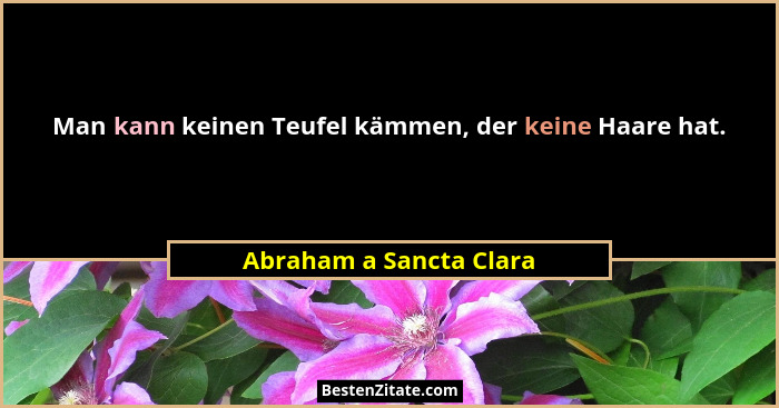 Man kann keinen Teufel kämmen, der keine Haare hat.... - Abraham a Sancta Clara