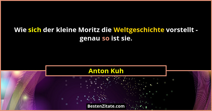 Wie sich der kleine Moritz die Weltgeschichte vorstellt - genau so ist sie.... - Anton Kuh
