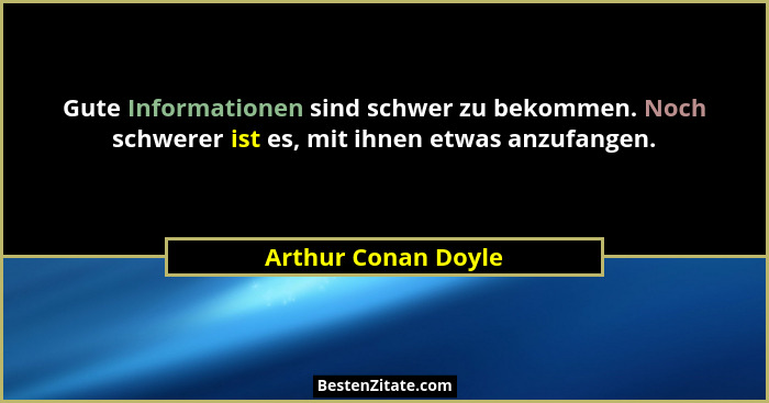 Gute Informationen sind schwer zu bekommen. Noch schwerer ist es, mit ihnen etwas anzufangen.... - Arthur Conan Doyle
