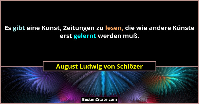 Es gibt eine Kunst, Zeitungen zu lesen, die wie andere Künste erst gelernt werden muß.... - August Ludwig von Schlözer