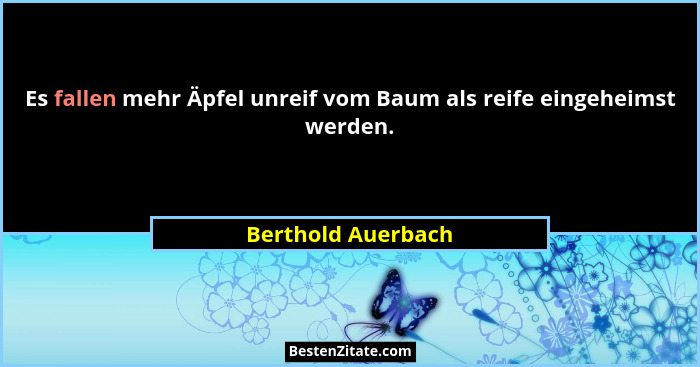 Es fallen mehr Äpfel unreif vom Baum als reife eingeheimst werden.... - Berthold Auerbach