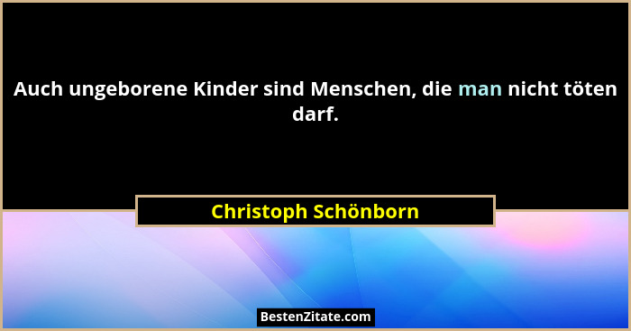 Auch ungeborene Kinder sind Menschen, die man nicht töten darf.... - Christoph Schönborn