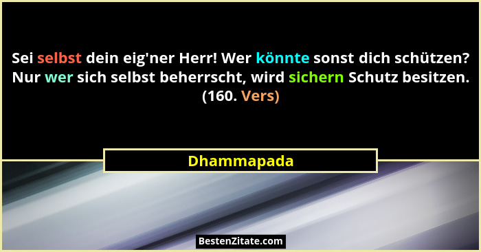 Sei selbst dein eig'ner Herr! Wer könnte sonst dich schützen? Nur wer sich selbst beherrscht, wird sichern Schutz besitzen. (160. Ver... - Dhammapada