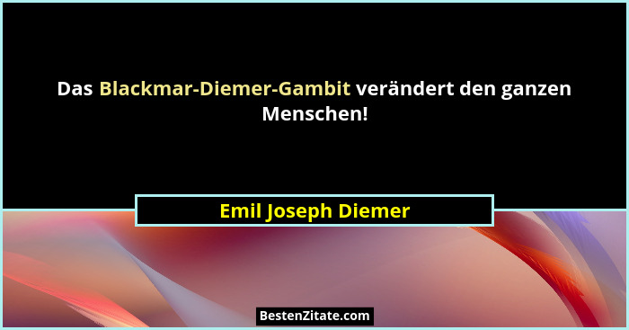 Das Blackmar-Diemer-Gambit verändert den ganzen Menschen!... - Emil Joseph Diemer