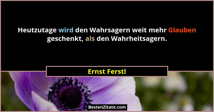 Heutzutage wird den Wahrsagern weit mehr Glauben geschenkt, als den Wahrheitsagern.... - Ernst Ferstl