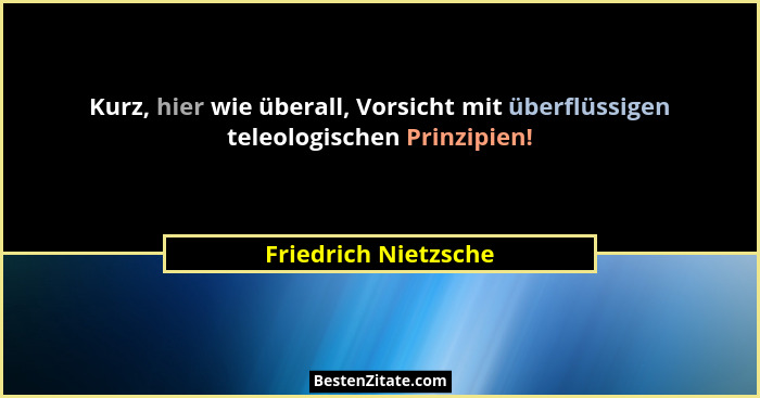 Kurz, hier wie überall, Vorsicht mit überflüssigen teleologischen Prinzipien!... - Friedrich Nietzsche
