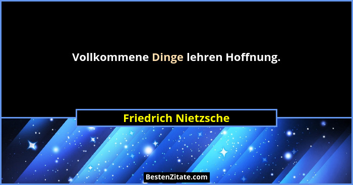 Vollkommene Dinge lehren Hoffnung.... - Friedrich Nietzsche