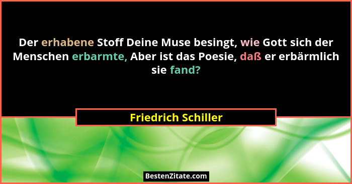 Der erhabene Stoff Deine Muse besingt, wie Gott sich der Menschen erbarmte, Aber ist das Poesie, daß er erbärmlich sie fand?... - Friedrich Schiller