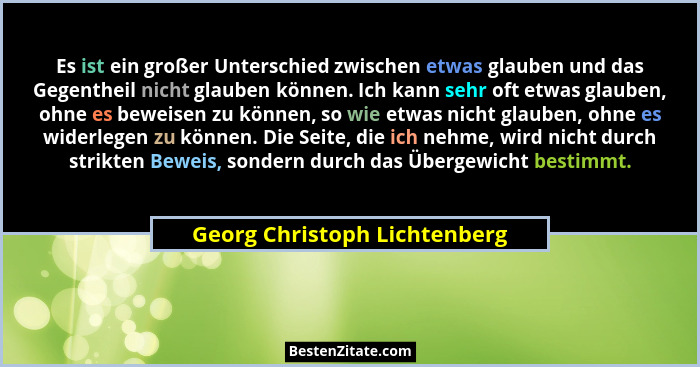 Es ist ein großer Unterschied zwischen etwas glauben und das Gegentheil nicht glauben können. Ich kann sehr oft etwas gl... - Georg Christoph Lichtenberg