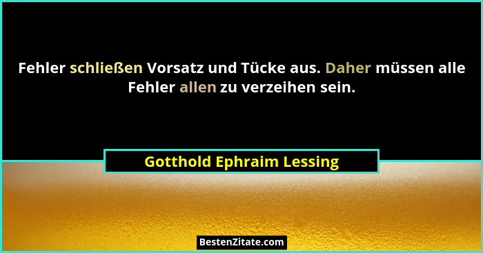 Fehler schließen Vorsatz und Tücke aus. Daher müssen alle Fehler allen zu verzeihen sein.... - Gotthold Ephraim Lessing