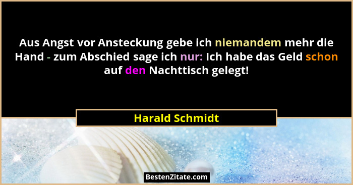 Aus Angst vor Ansteckung gebe ich niemandem mehr die Hand - zum Abschied sage ich nur: Ich habe das Geld schon auf den Nachttisch gel... - Harald Schmidt
