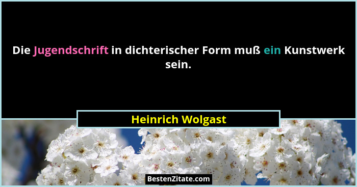 Die Jugendschrift in dichterischer Form muß ein Kunstwerk sein.... - Heinrich Wolgast