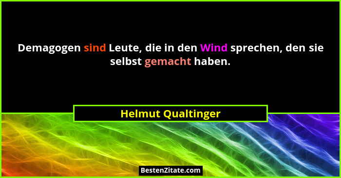Demagogen sind Leute, die in den Wind sprechen, den sie selbst gemacht haben.... - Helmut Qualtinger