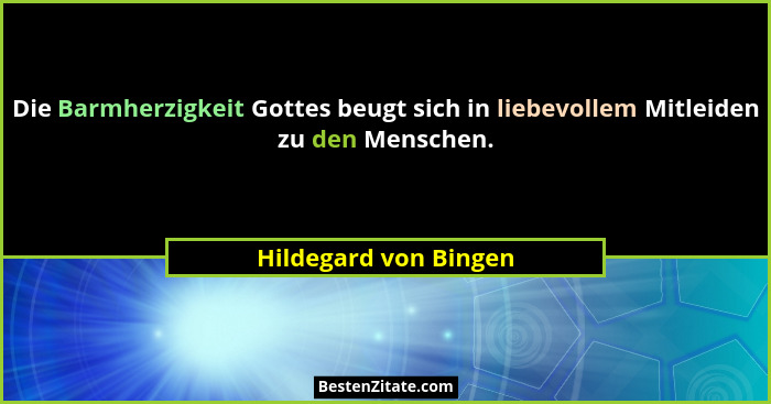 Die Barmherzigkeit Gottes beugt sich in liebevollem Mitleiden zu den Menschen.... - Hildegard von Bingen