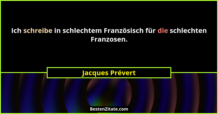 Ich schreibe in schlechtem Französisch für die schlechten Franzosen.... - Jacques Prévert
