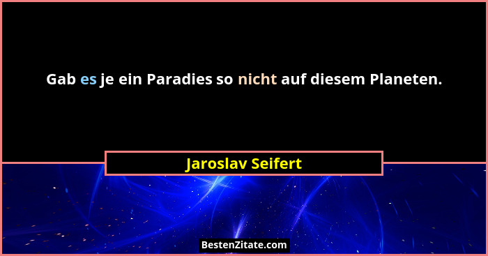 Gab es je ein Paradies so nicht auf diesem Planeten.... - Jaroslav Seifert