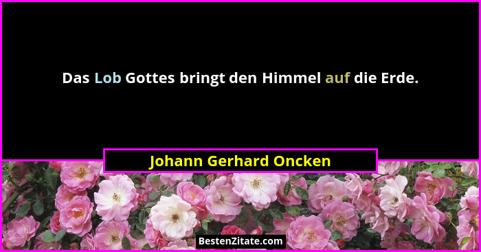 Das Lob Gottes bringt den Himmel auf die Erde.... - Johann Gerhard Oncken