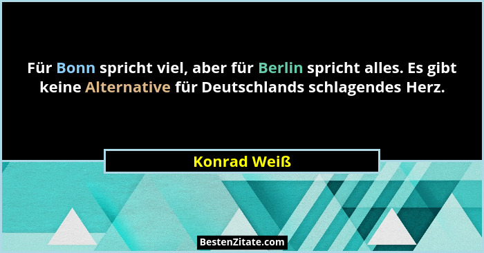 Für Bonn spricht viel, aber für Berlin spricht alles. Es gibt keine Alternative für Deutschlands schlagendes Herz.... - Konrad Weiß