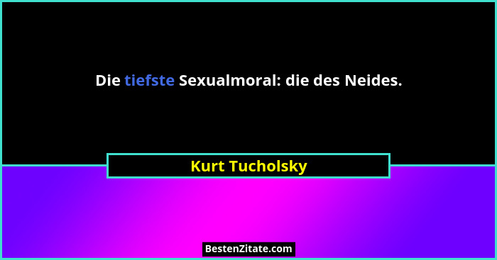 Die tiefste Sexualmoral: die des Neides.... - Kurt Tucholsky