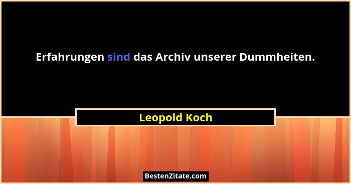 Erfahrungen sind das Archiv unserer Dummheiten.... - Leopold Koch