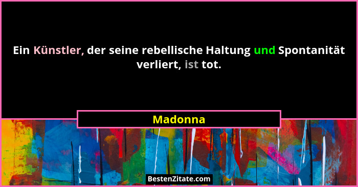Ein Künstler, der seine rebellische Haltung und Spontanität verliert, ist tot.... - Madonna