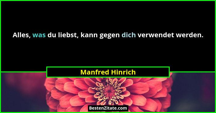 Alles, was du liebst, kann gegen dich verwendet werden.... - Manfred Hinrich