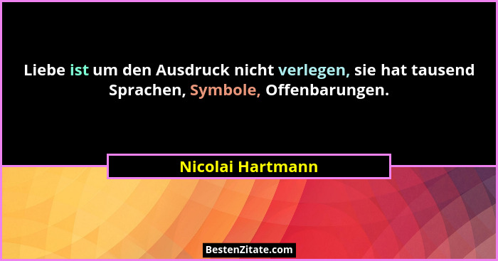 Liebe ist um den Ausdruck nicht verlegen, sie hat tausend Sprachen, Symbole, Offenbarungen.... - Nicolai Hartmann