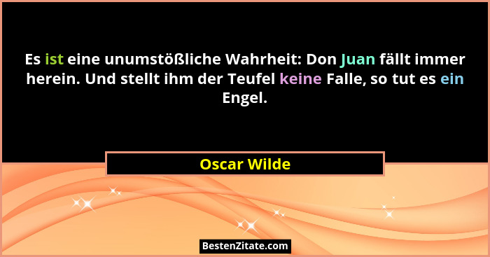 Es ist eine unumstößliche Wahrheit: Don Juan fällt immer herein. Und stellt ihm der Teufel keine Falle, so tut es ein Engel.... - Oscar Wilde