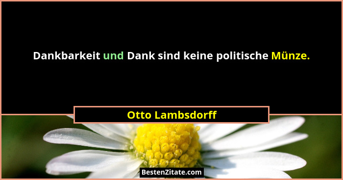 Dankbarkeit und Dank sind keine politische Münze.... - Otto Lambsdorff